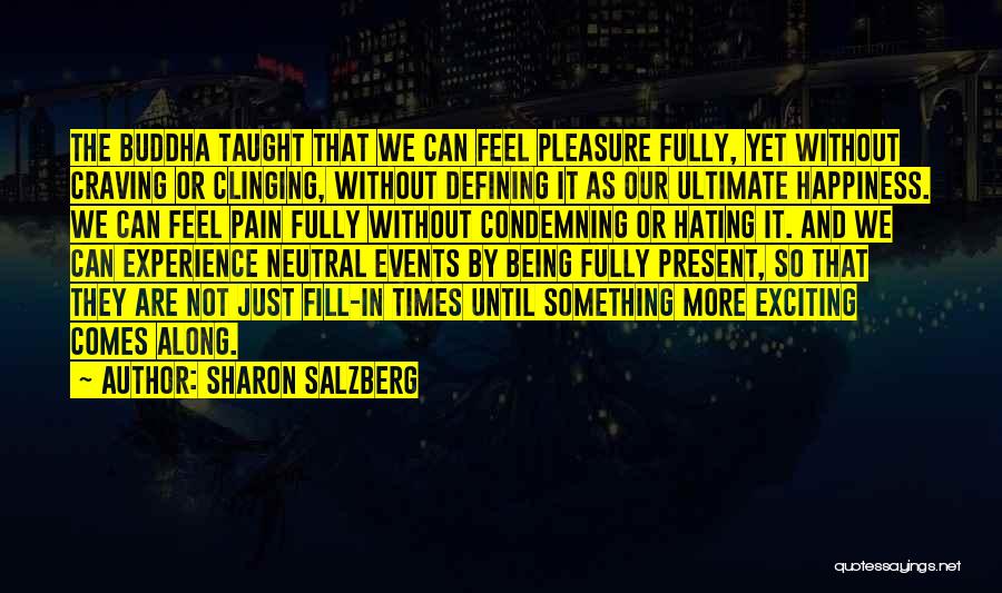 Sharon Salzberg Quotes: The Buddha Taught That We Can Feel Pleasure Fully, Yet Without Craving Or Clinging, Without Defining It As Our Ultimate