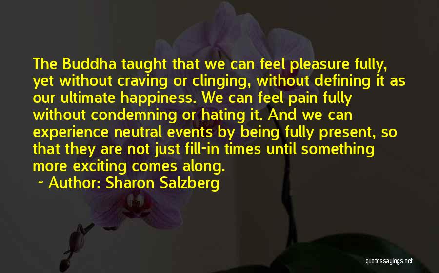 Sharon Salzberg Quotes: The Buddha Taught That We Can Feel Pleasure Fully, Yet Without Craving Or Clinging, Without Defining It As Our Ultimate