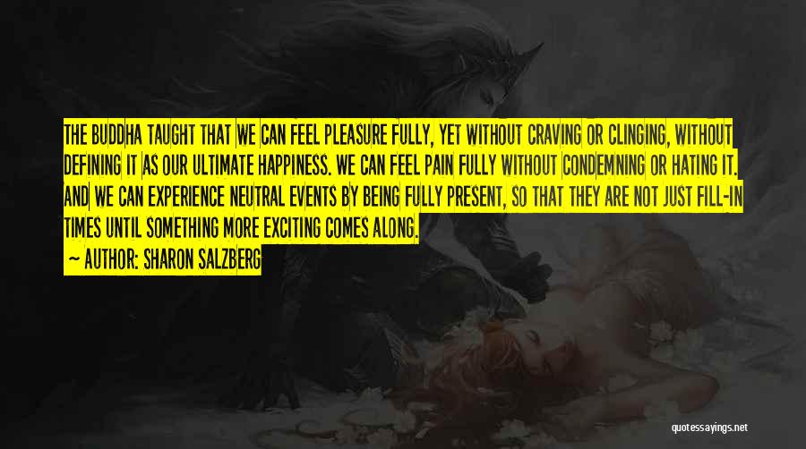 Sharon Salzberg Quotes: The Buddha Taught That We Can Feel Pleasure Fully, Yet Without Craving Or Clinging, Without Defining It As Our Ultimate