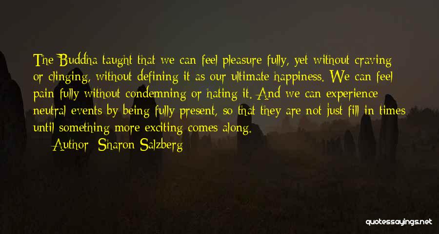 Sharon Salzberg Quotes: The Buddha Taught That We Can Feel Pleasure Fully, Yet Without Craving Or Clinging, Without Defining It As Our Ultimate