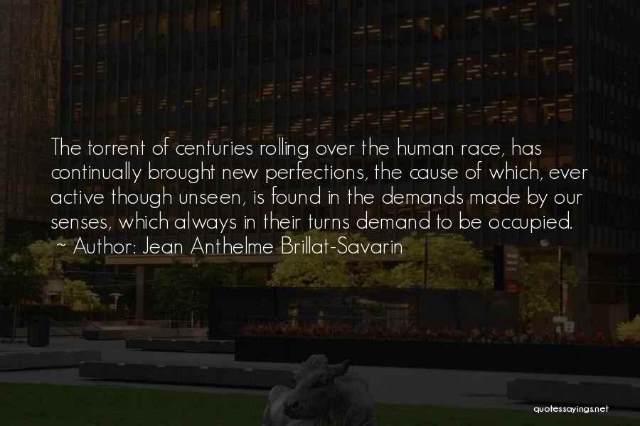 Jean Anthelme Brillat-Savarin Quotes: The Torrent Of Centuries Rolling Over The Human Race, Has Continually Brought New Perfections, The Cause Of Which, Ever Active