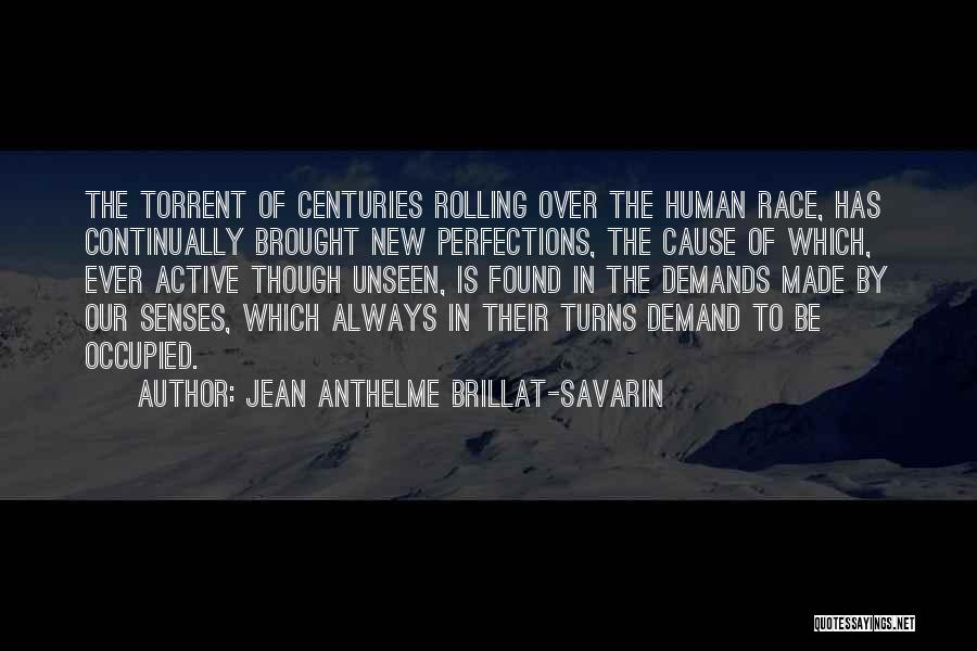Jean Anthelme Brillat-Savarin Quotes: The Torrent Of Centuries Rolling Over The Human Race, Has Continually Brought New Perfections, The Cause Of Which, Ever Active