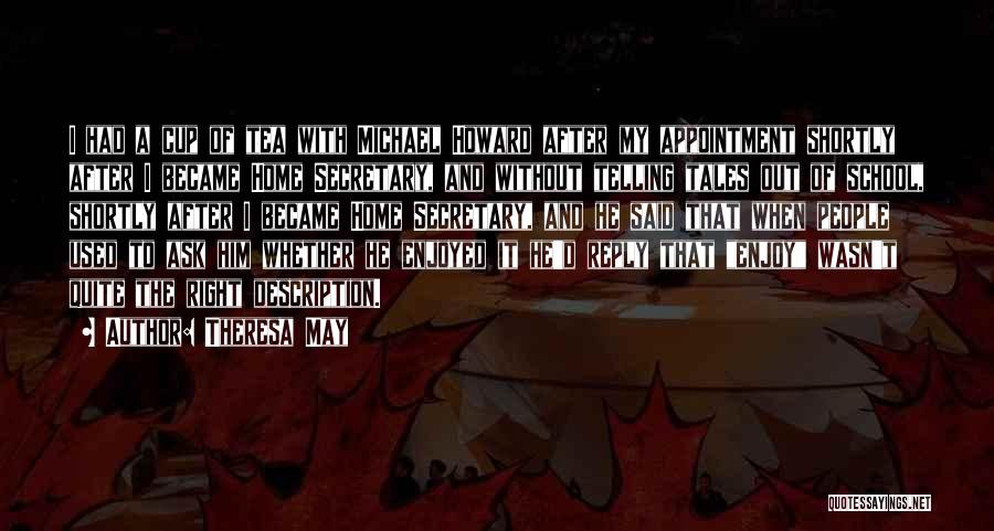 Theresa May Quotes: I Had A Cup Of Tea With Michael Howard After My Appointment Shortly After I Became Home Secretary, And Without