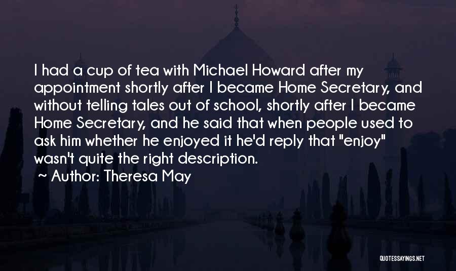 Theresa May Quotes: I Had A Cup Of Tea With Michael Howard After My Appointment Shortly After I Became Home Secretary, And Without