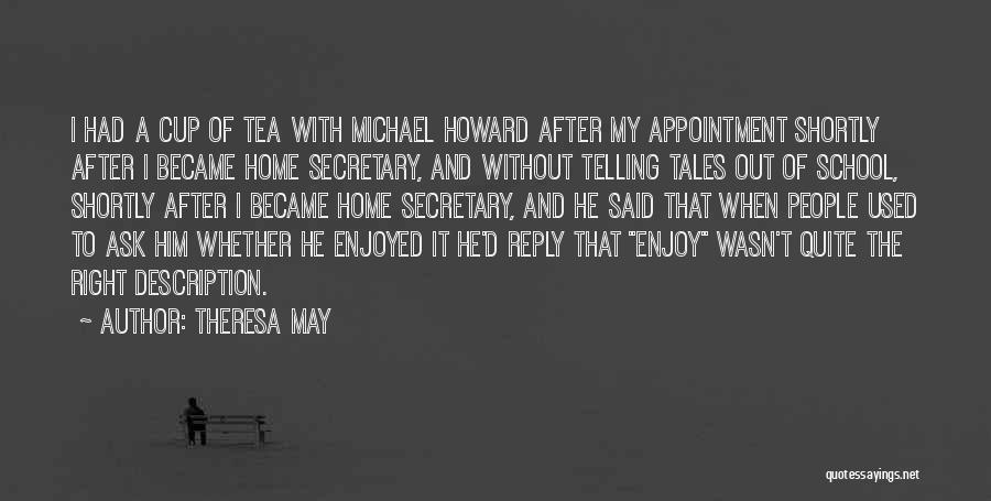 Theresa May Quotes: I Had A Cup Of Tea With Michael Howard After My Appointment Shortly After I Became Home Secretary, And Without