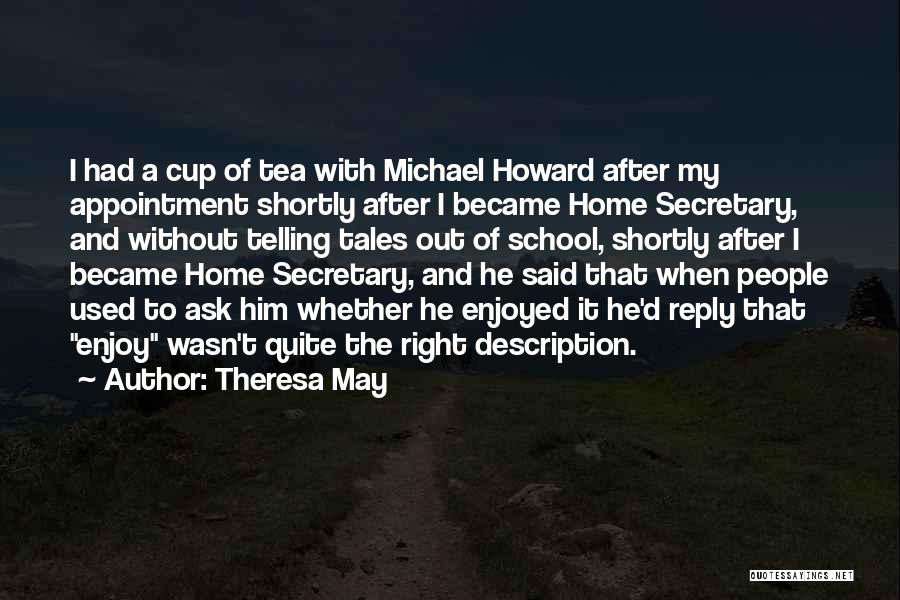 Theresa May Quotes: I Had A Cup Of Tea With Michael Howard After My Appointment Shortly After I Became Home Secretary, And Without