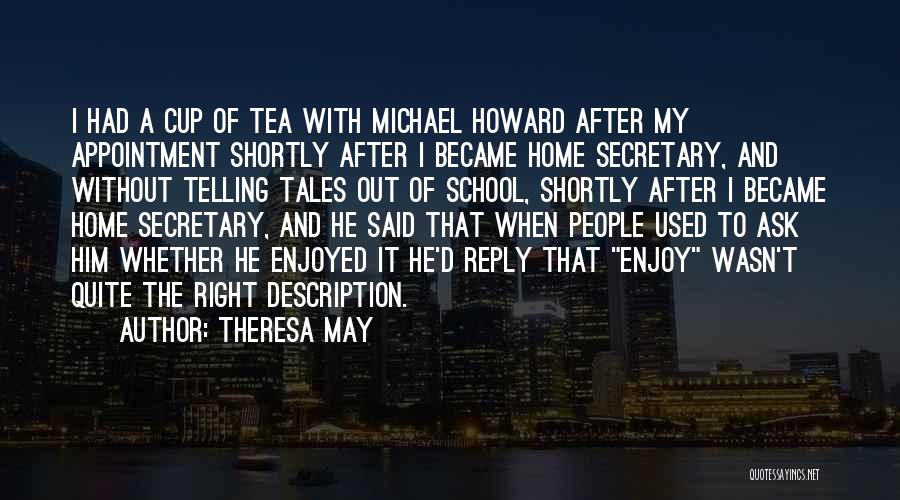 Theresa May Quotes: I Had A Cup Of Tea With Michael Howard After My Appointment Shortly After I Became Home Secretary, And Without