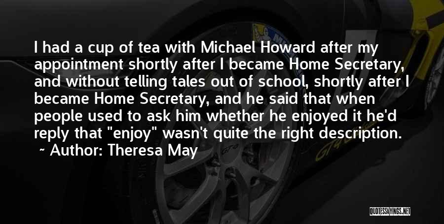 Theresa May Quotes: I Had A Cup Of Tea With Michael Howard After My Appointment Shortly After I Became Home Secretary, And Without