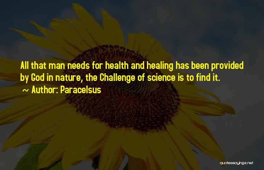 Paracelsus Quotes: All That Man Needs For Health And Healing Has Been Provided By God In Nature, The Challenge Of Science Is