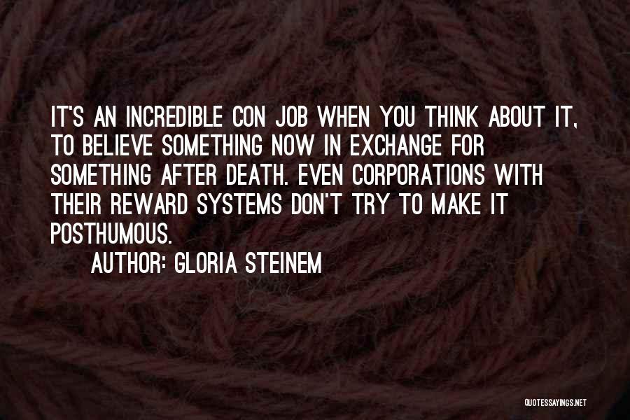 Gloria Steinem Quotes: It's An Incredible Con Job When You Think About It, To Believe Something Now In Exchange For Something After Death.