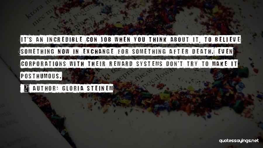 Gloria Steinem Quotes: It's An Incredible Con Job When You Think About It, To Believe Something Now In Exchange For Something After Death.