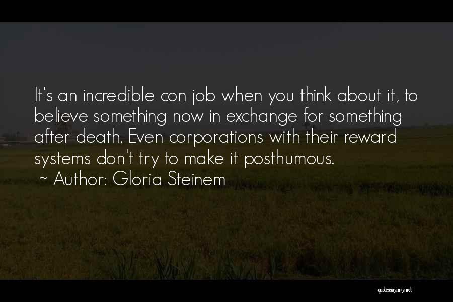 Gloria Steinem Quotes: It's An Incredible Con Job When You Think About It, To Believe Something Now In Exchange For Something After Death.