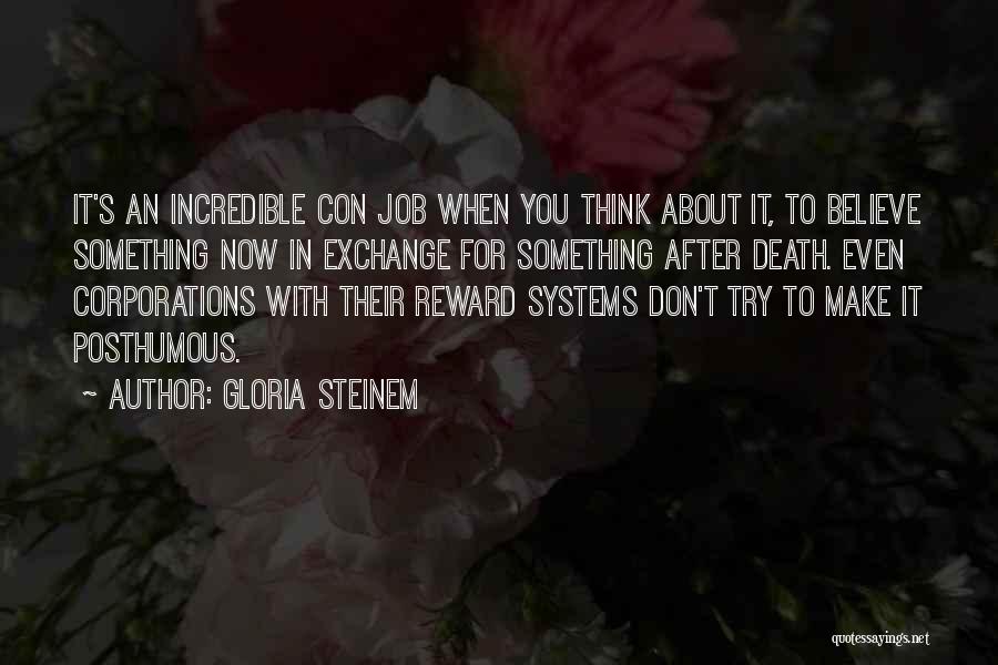 Gloria Steinem Quotes: It's An Incredible Con Job When You Think About It, To Believe Something Now In Exchange For Something After Death.