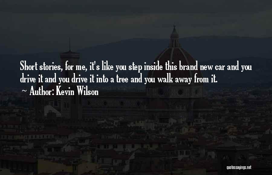 Kevin Wilson Quotes: Short Stories, For Me, It's Like You Step Inside This Brand New Car And You Drive It And You Drive