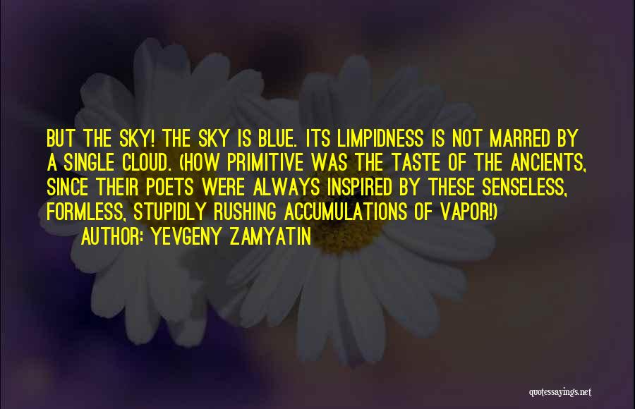 Yevgeny Zamyatin Quotes: But The Sky! The Sky Is Blue. Its Limpidness Is Not Marred By A Single Cloud. (how Primitive Was The
