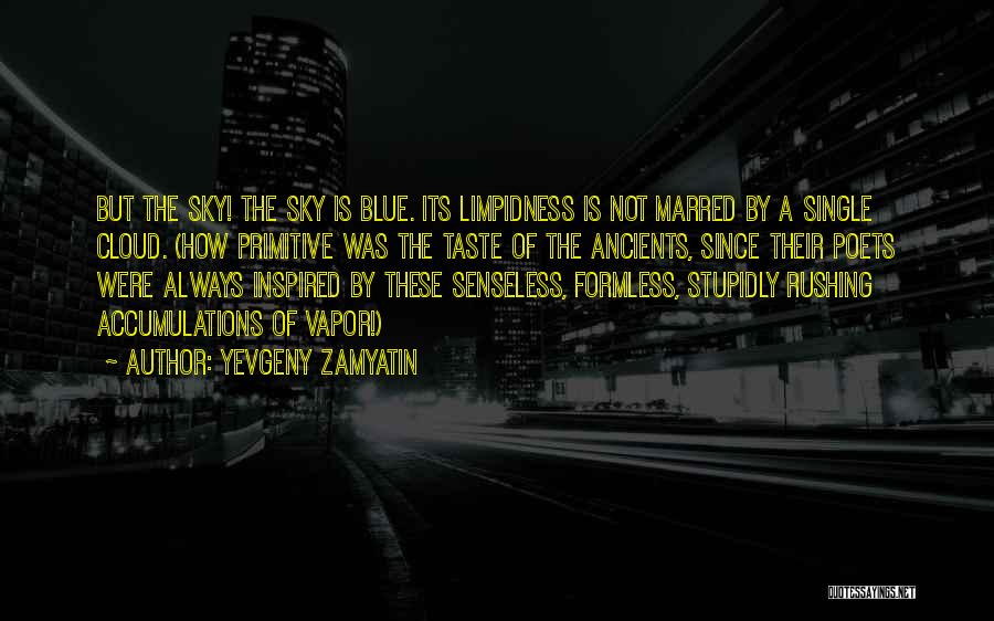 Yevgeny Zamyatin Quotes: But The Sky! The Sky Is Blue. Its Limpidness Is Not Marred By A Single Cloud. (how Primitive Was The