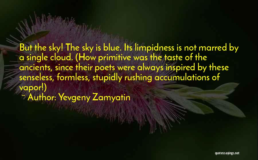 Yevgeny Zamyatin Quotes: But The Sky! The Sky Is Blue. Its Limpidness Is Not Marred By A Single Cloud. (how Primitive Was The