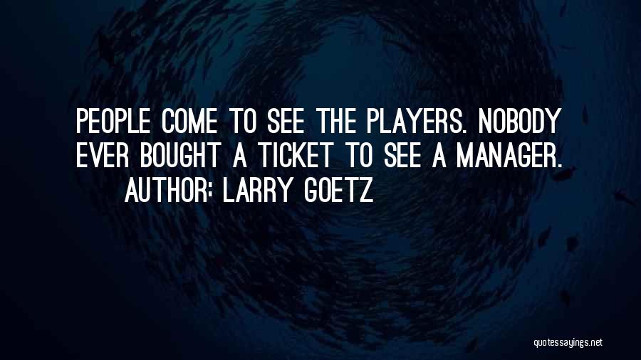 Larry Goetz Quotes: People Come To See The Players. Nobody Ever Bought A Ticket To See A Manager.