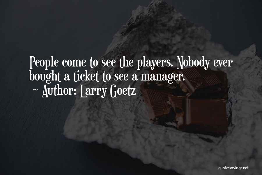 Larry Goetz Quotes: People Come To See The Players. Nobody Ever Bought A Ticket To See A Manager.