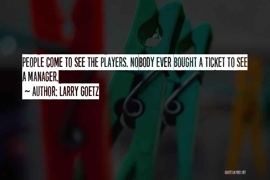 Larry Goetz Quotes: People Come To See The Players. Nobody Ever Bought A Ticket To See A Manager.