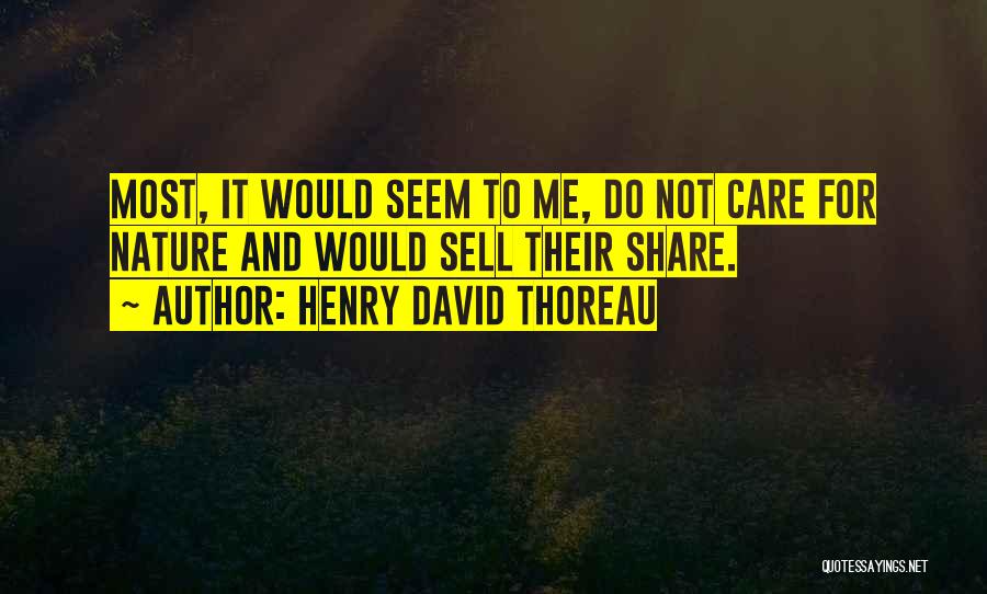 Henry David Thoreau Quotes: Most, It Would Seem To Me, Do Not Care For Nature And Would Sell Their Share.