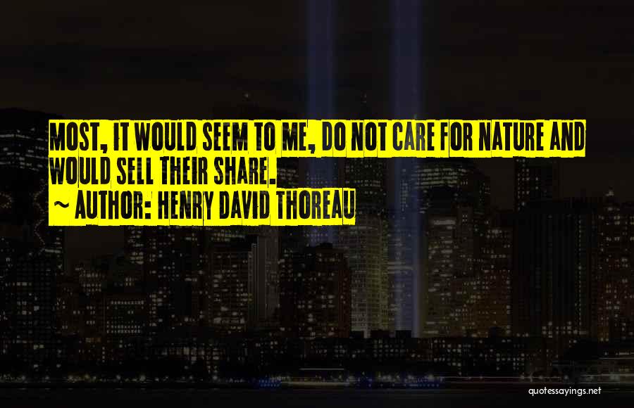 Henry David Thoreau Quotes: Most, It Would Seem To Me, Do Not Care For Nature And Would Sell Their Share.
