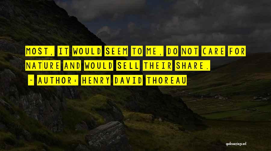Henry David Thoreau Quotes: Most, It Would Seem To Me, Do Not Care For Nature And Would Sell Their Share.
