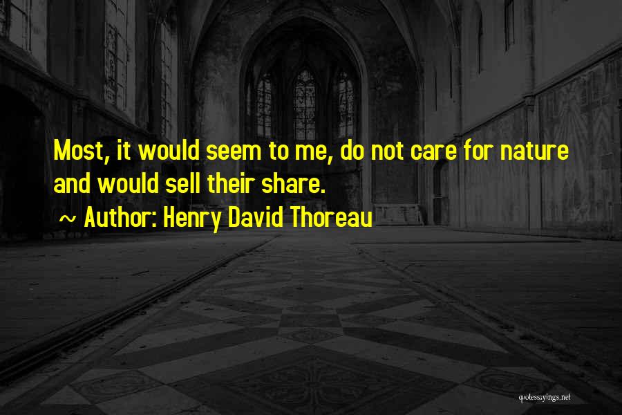 Henry David Thoreau Quotes: Most, It Would Seem To Me, Do Not Care For Nature And Would Sell Their Share.
