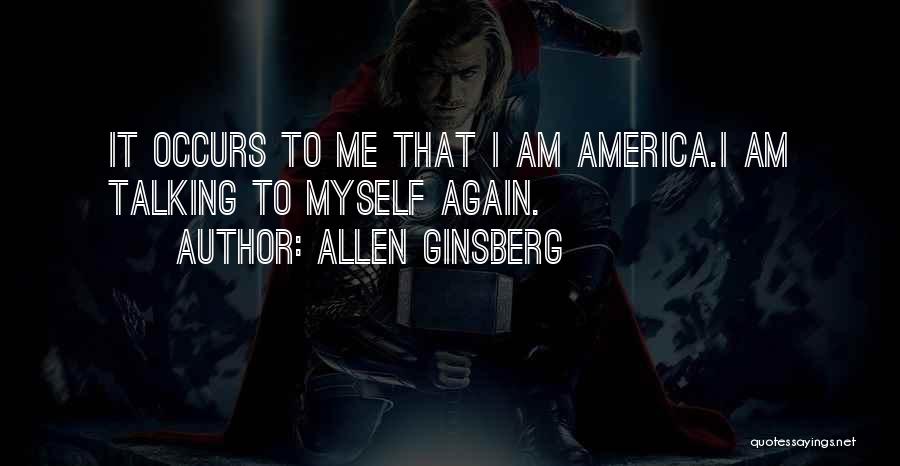 Allen Ginsberg Quotes: It Occurs To Me That I Am America.i Am Talking To Myself Again.