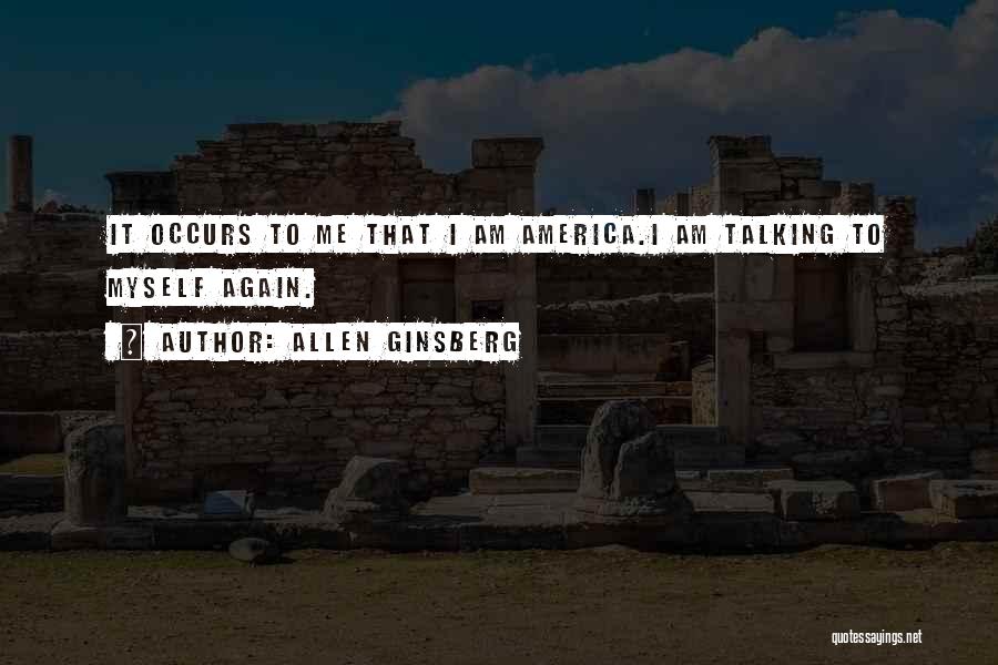Allen Ginsberg Quotes: It Occurs To Me That I Am America.i Am Talking To Myself Again.