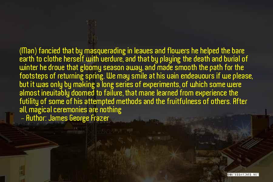 James George Frazer Quotes: (man) Fancied That By Masquerading In Leaves And Flowers He Helped The Bare Earth To Clothe Herself With Verdure, And