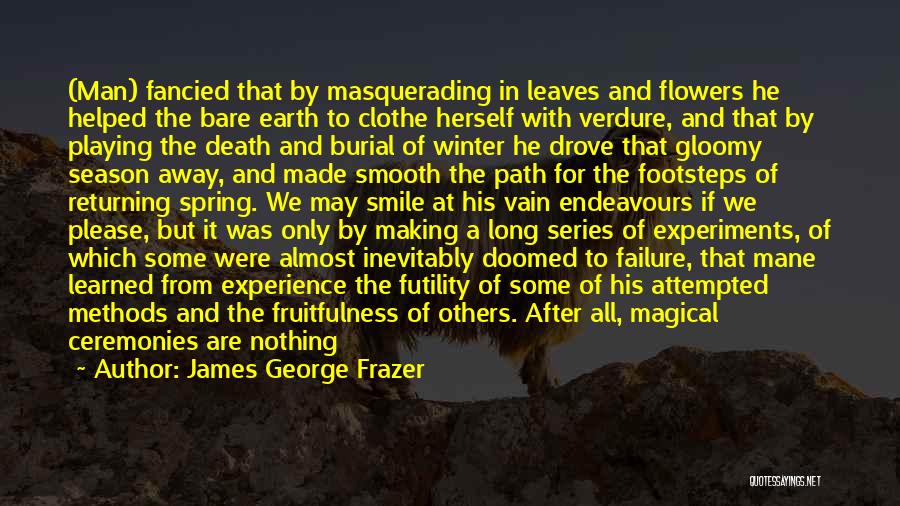 James George Frazer Quotes: (man) Fancied That By Masquerading In Leaves And Flowers He Helped The Bare Earth To Clothe Herself With Verdure, And