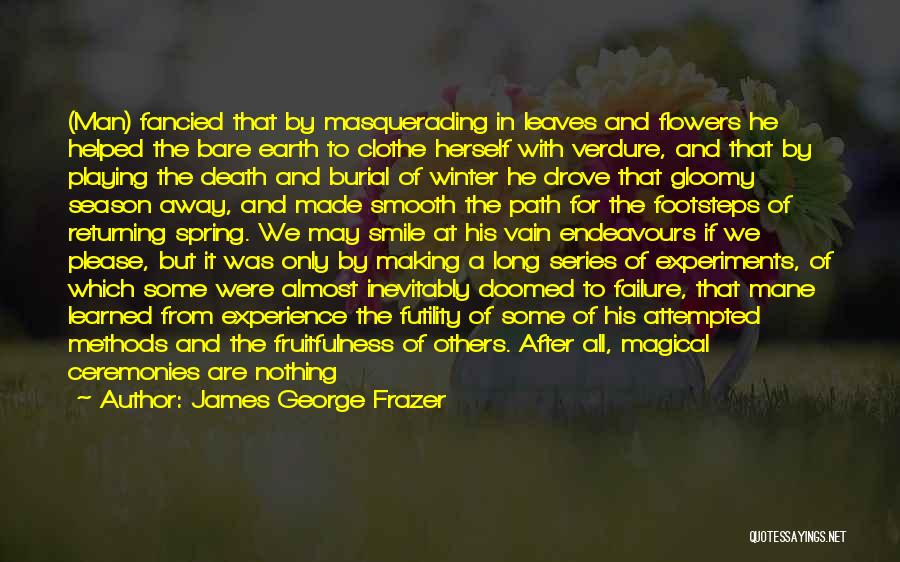 James George Frazer Quotes: (man) Fancied That By Masquerading In Leaves And Flowers He Helped The Bare Earth To Clothe Herself With Verdure, And