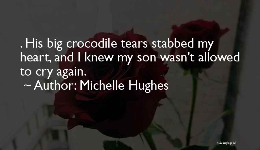 Michelle Hughes Quotes: . His Big Crocodile Tears Stabbed My Heart, And I Knew My Son Wasn't Allowed To Cry Again.