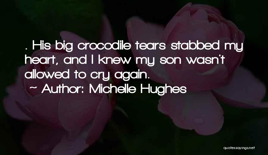 Michelle Hughes Quotes: . His Big Crocodile Tears Stabbed My Heart, And I Knew My Son Wasn't Allowed To Cry Again.