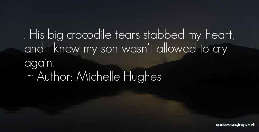 Michelle Hughes Quotes: . His Big Crocodile Tears Stabbed My Heart, And I Knew My Son Wasn't Allowed To Cry Again.