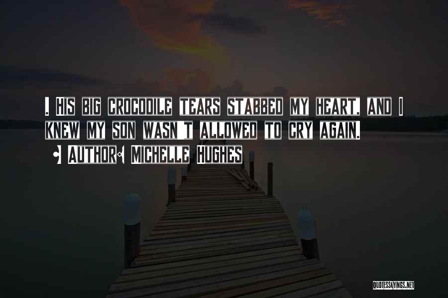 Michelle Hughes Quotes: . His Big Crocodile Tears Stabbed My Heart, And I Knew My Son Wasn't Allowed To Cry Again.
