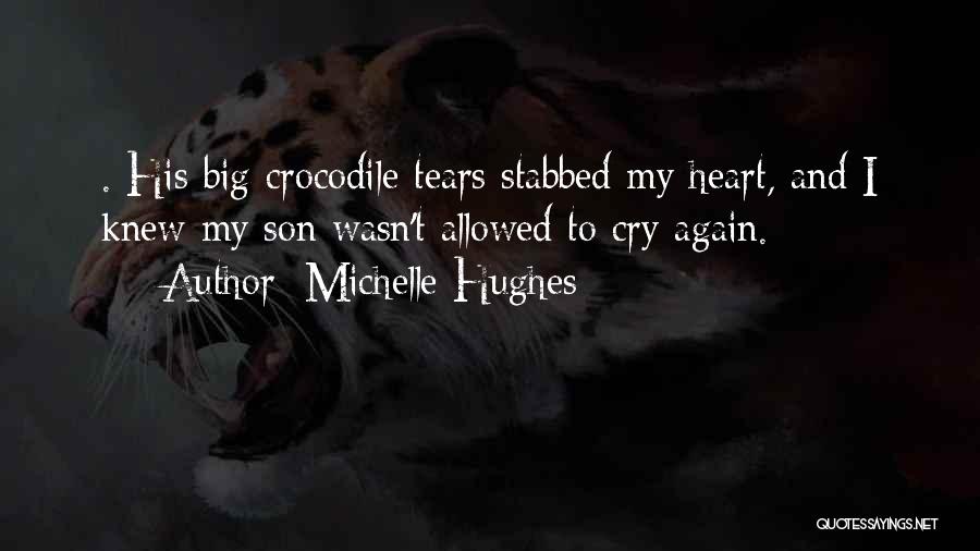 Michelle Hughes Quotes: . His Big Crocodile Tears Stabbed My Heart, And I Knew My Son Wasn't Allowed To Cry Again.