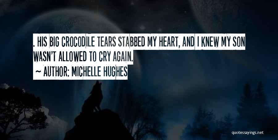 Michelle Hughes Quotes: . His Big Crocodile Tears Stabbed My Heart, And I Knew My Son Wasn't Allowed To Cry Again.