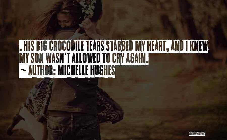 Michelle Hughes Quotes: . His Big Crocodile Tears Stabbed My Heart, And I Knew My Son Wasn't Allowed To Cry Again.