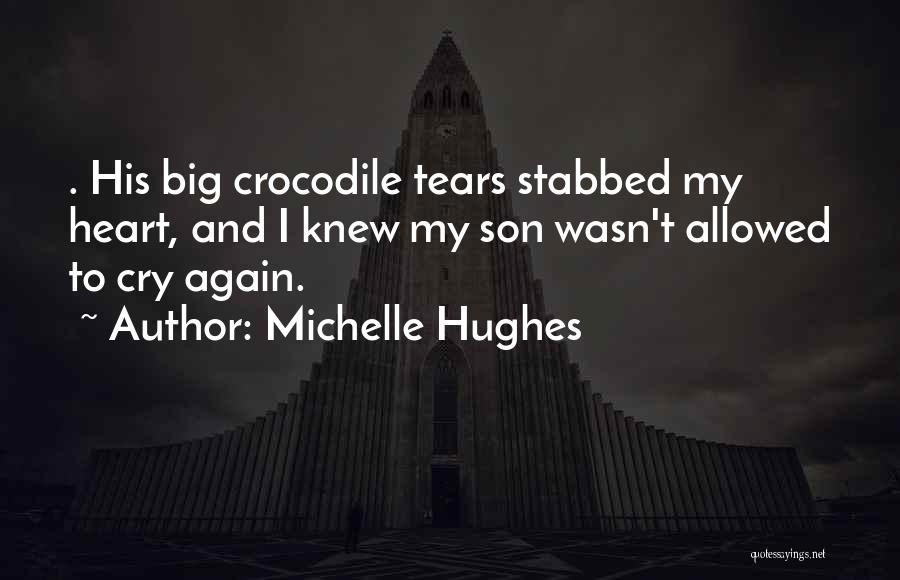 Michelle Hughes Quotes: . His Big Crocodile Tears Stabbed My Heart, And I Knew My Son Wasn't Allowed To Cry Again.