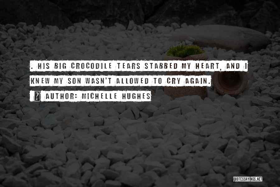 Michelle Hughes Quotes: . His Big Crocodile Tears Stabbed My Heart, And I Knew My Son Wasn't Allowed To Cry Again.