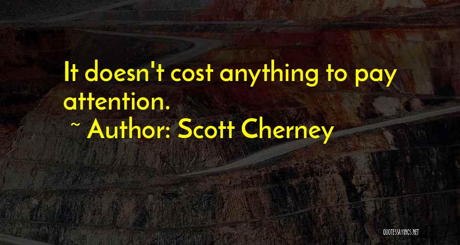 Scott Cherney Quotes: It Doesn't Cost Anything To Pay Attention.