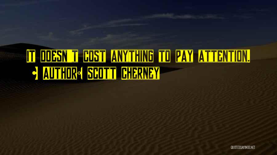 Scott Cherney Quotes: It Doesn't Cost Anything To Pay Attention.