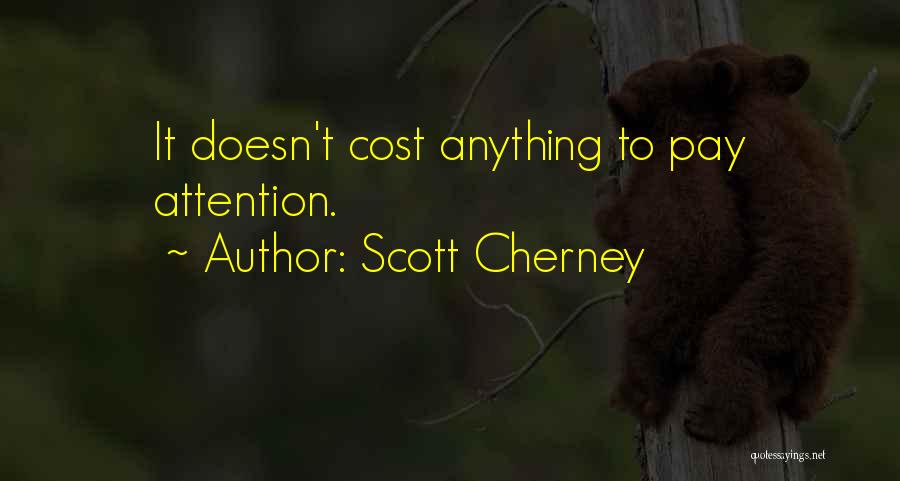 Scott Cherney Quotes: It Doesn't Cost Anything To Pay Attention.