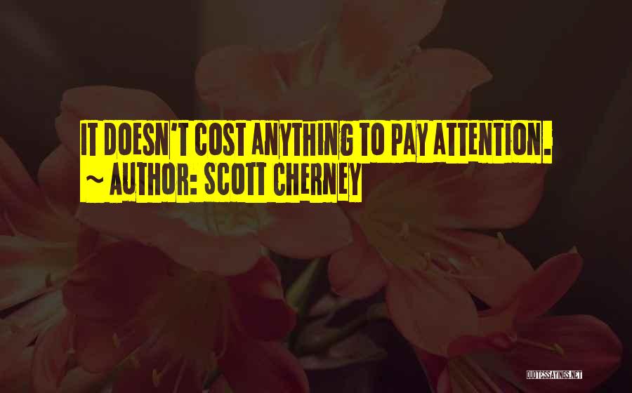 Scott Cherney Quotes: It Doesn't Cost Anything To Pay Attention.
