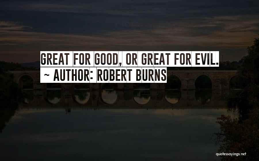 Robert Burns Quotes: Great For Good, Or Great For Evil.