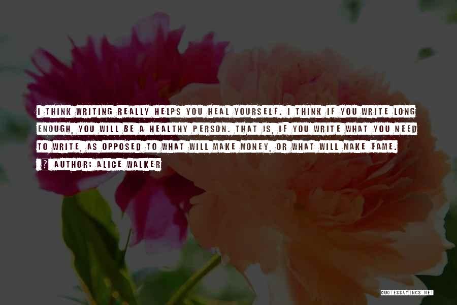 Alice Walker Quotes: I Think Writing Really Helps You Heal Yourself. I Think If You Write Long Enough, You Will Be A Healthy