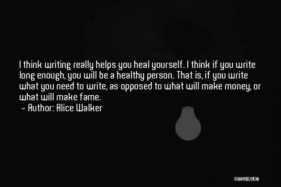 Alice Walker Quotes: I Think Writing Really Helps You Heal Yourself. I Think If You Write Long Enough, You Will Be A Healthy