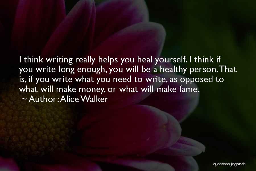 Alice Walker Quotes: I Think Writing Really Helps You Heal Yourself. I Think If You Write Long Enough, You Will Be A Healthy